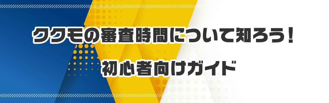 ククモの審査時間について知ろう！初心者向けガイド